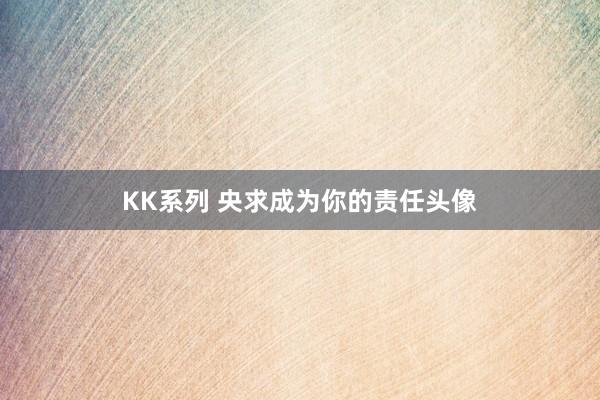 KK系列 央求成为你的责任头像