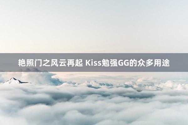 艳照门之风云再起 Kiss勉强GG的众多用途