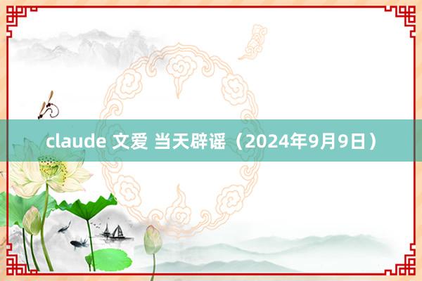 claude 文爱 当天辟谣（2024年9月9日）