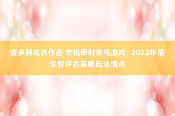 波多野结衣作品 单机即时策略游戏: 2022年最受好评的策略玩法清点