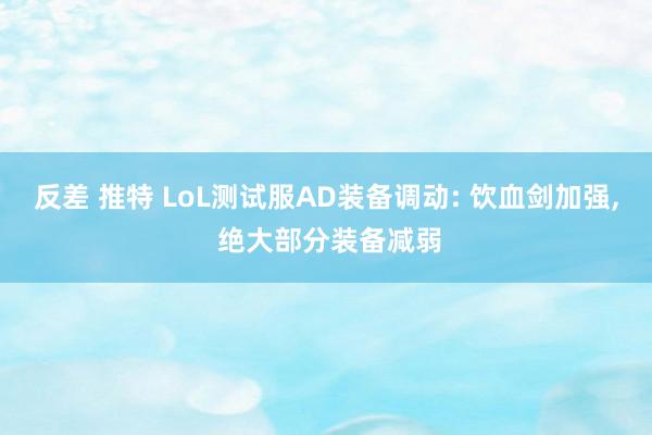 反差 推特 LoL测试服AD装备调动: 饮血剑加强, 绝大部分装备减弱