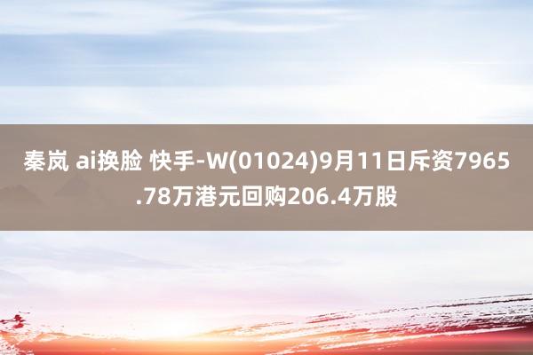 秦岚 ai换脸 快手-W(01024)9月11日斥资7965.78万港元回购206.4万股