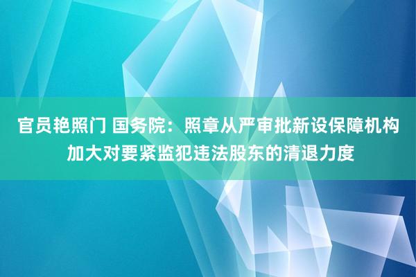 官员艳照门 国务院：照章从严审批新设保障机构 加大对要紧监犯违法股东的清退力度