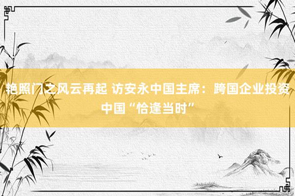 艳照门之风云再起 访安永中国主席：跨国企业投资中国“恰逢当时”