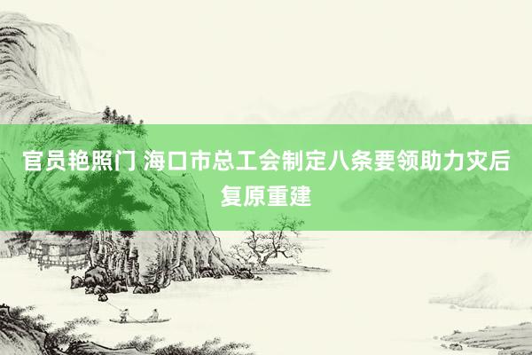 官员艳照门 海口市总工会制定八条要领助力灾后复原重建