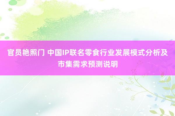 官员艳照门 中国IP联名零食行业发展模式分析及市集需求预测说明