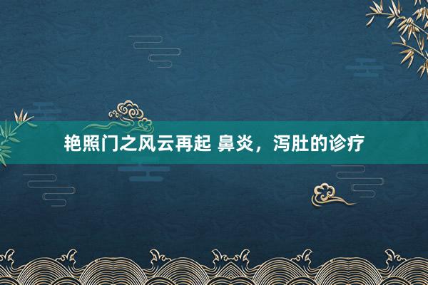 艳照门之风云再起 鼻炎，泻肚的诊疗