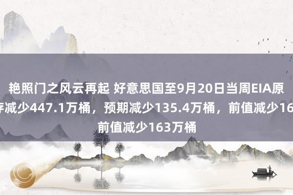 艳照门之风云再起 好意思国至9月20日当周EIA原油库存减少447.1万桶，预期减少135.4万桶，前值减少163万桶