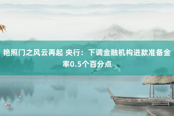 艳照门之风云再起 央行：下调金融机构进款准备金率0.5个百分点