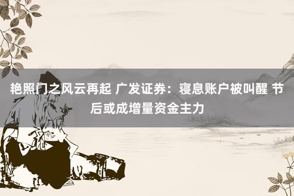 艳照门之风云再起 广发证券：寝息账户被叫醒 节后或成增量资金主力