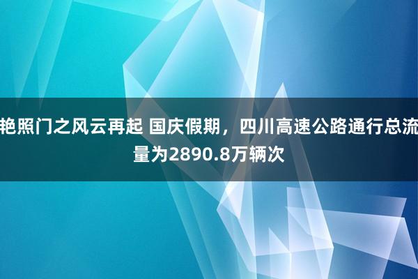 艳照门之风云再起 国庆假期，四川高速公路通行总流量为2890.8万辆次