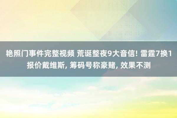 艳照门事件完整视频 荒诞整夜9大音信! 雷霆7换1报价戴维斯, 筹码号称豪赌, 效果不测