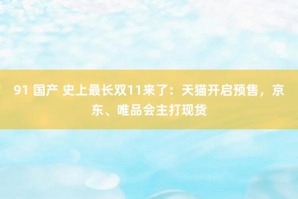 91 国产 史上最长双11来了：天猫开启预售，京东、唯品会主打现货