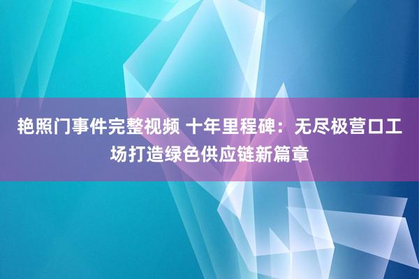 艳照门事件完整视频 十年里程碑：无尽极营口工场打造绿色供应链新篇章