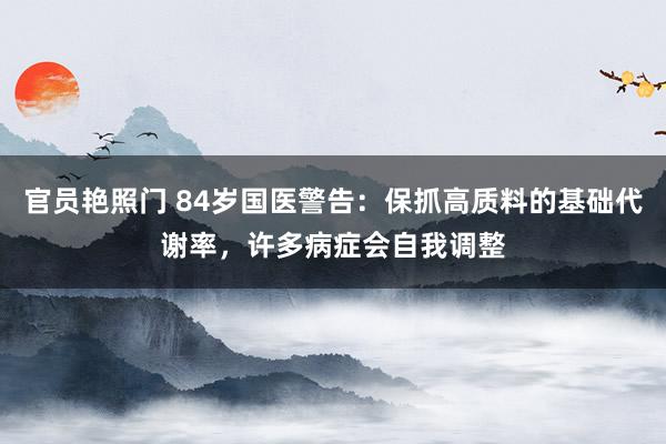 官员艳照门 84岁国医警告：保抓高质料的基础代谢率，许多病症会自我调整