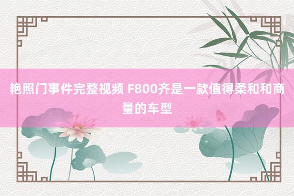 艳照门事件完整视频 F800齐是一款值得柔和和商量的车型