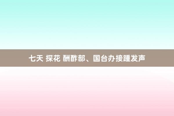 七天 探花 酬酢部、国台办接踵发声