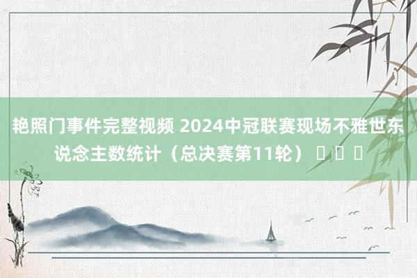 艳照门事件完整视频 2024中冠联赛现场不雅世东说念主数统计（总决赛第11轮） ​​​