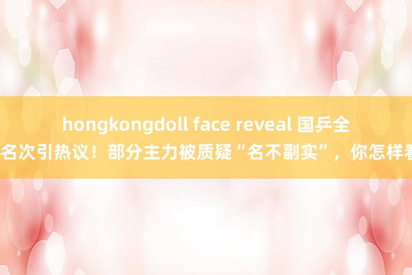 hongkongdoll face reveal 国乒全国名次引热议！部分主力被质疑“名不副实”，你怎样看？