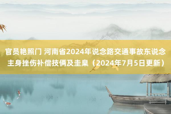 官员艳照门 河南省2024年说念路交通事故东说念主身挫伤补偿技俩及圭臬（2024年7月5日更新）