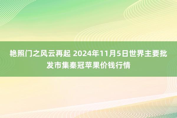 艳照门之风云再起 2024年11月5日世界主要批发市集秦冠苹果价钱行情