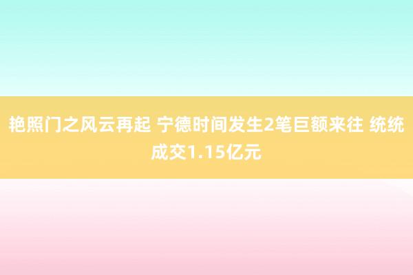 艳照门之风云再起 宁德时间发生2笔巨额来往 统统成交1.15亿元