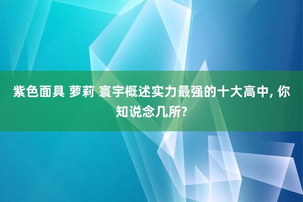 紫色面具 萝莉 寰宇概述实力最强的十大高中, 你知说念几所?