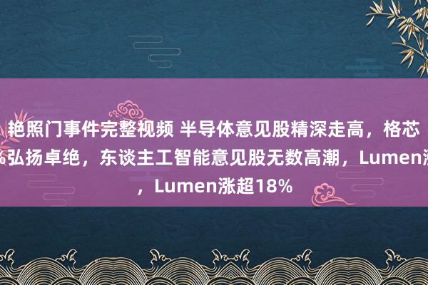 艳照门事件完整视频 半导体意见股精深走高，格芯涨超13%弘扬卓绝，东谈主工智能意见股无数高潮，Lumen涨超18%