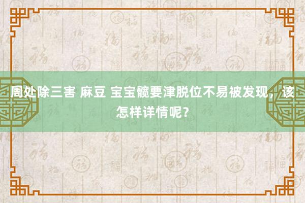 周处除三害 麻豆 宝宝髋要津脱位不易被发现，该怎样详情呢？