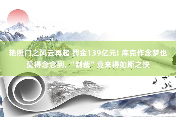 艳照门之风云再起 罚金139亿元! 库克作念梦也莫得念念到, “制裁”竟来得如斯之快