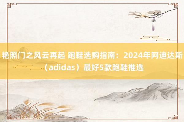 艳照门之风云再起 跑鞋选购指南：2024年阿迪达斯（adidas）最好5款跑鞋推选