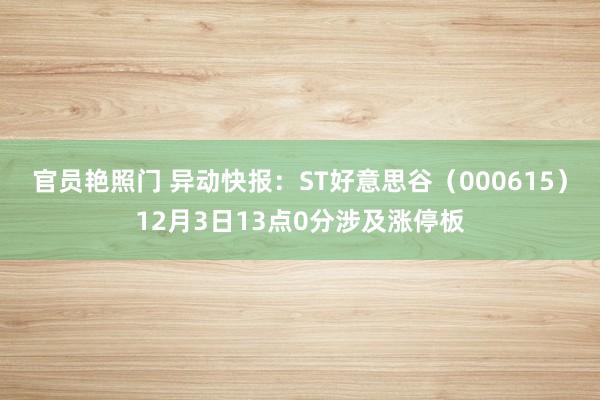 官员艳照门 异动快报：ST好意思谷（000615）12月3日13点0分涉及涨停板