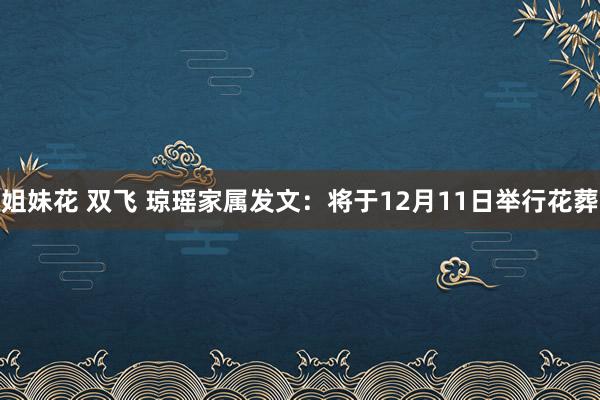 姐妹花 双飞 琼瑶家属发文：将于12月11日举行花葬