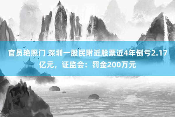 官员艳照门 深圳一股民附近股票近4年倒亏2.17亿元，证监会：罚金200万元