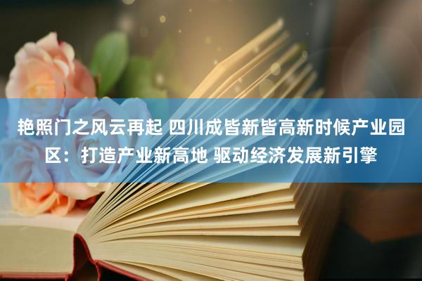 艳照门之风云再起 四川成皆新皆高新时候产业园区：打造产业新高地 驱动经济发展新引擎