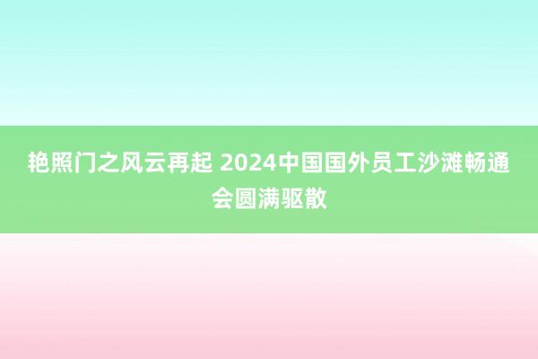 艳照门之风云再起 2024中国国外员工沙滩畅通会圆满驱散