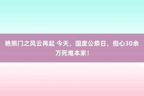 艳照门之风云再起 今天，国度公祭日，担心30余万死难本家！