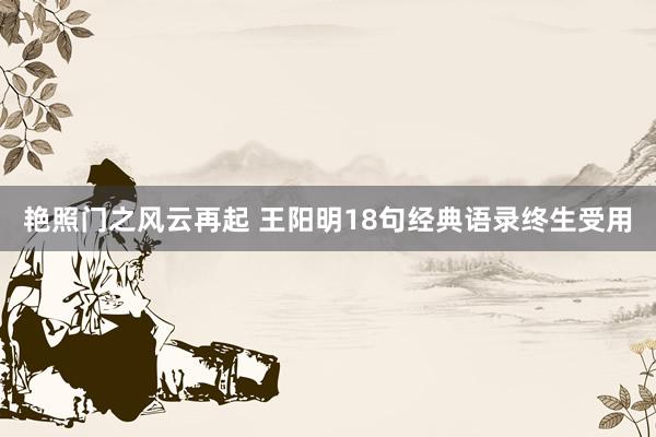 艳照门之风云再起 王阳明18句经典语录终生受用