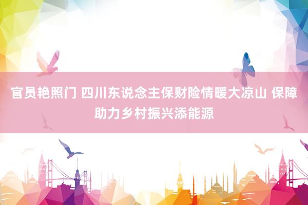 官员艳照门 四川东说念主保财险情暖大凉山 保障助力乡村振兴添能源