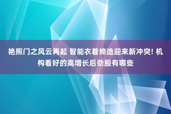 艳照门之风云再起 智能衣着缔造迎来新冲突! 机构看好的高增长后劲股有哪些