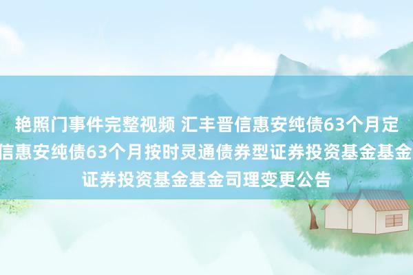 艳照门事件完整视频 汇丰晋信惠安纯债63个月定开债: 汇丰晋信惠安纯债63个月按时灵通债券型证券投资基金基金司理变更公告