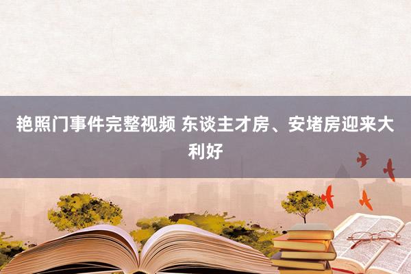 艳照门事件完整视频 东谈主才房、安堵房迎来大利好