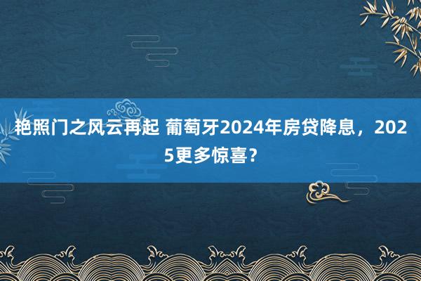 艳照门之风云再起 葡萄牙2024年房贷降息，2025更多惊喜？