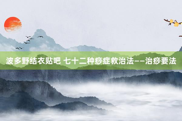 波多野结衣贴吧 七十二种痧症救治法——治痧要法