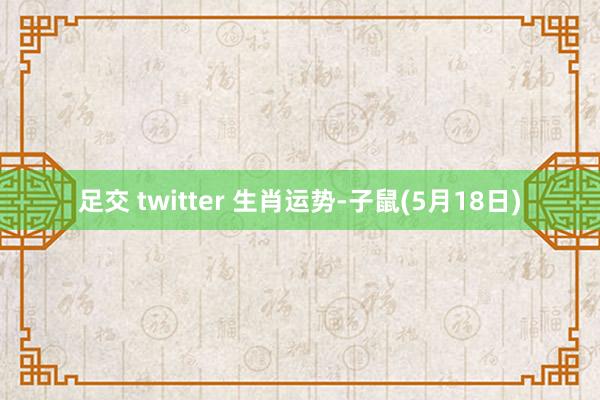 足交 twitter 生肖运势-子鼠(5月18日)
