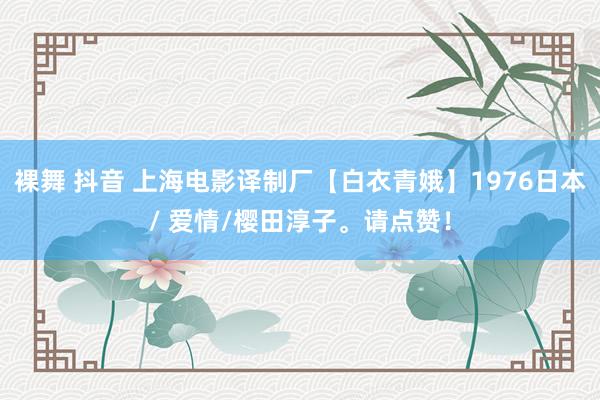 裸舞 抖音 上海电影译制厂【白衣青娥】1976日本/ 爱情/樱田淳子。请点赞！